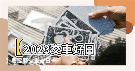 2023 交車好日子|【2023交車吉日】農民曆牽車、交車好日子查詢